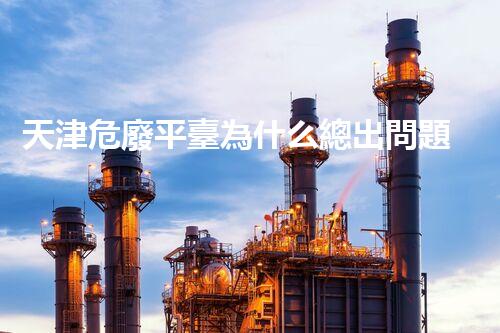 天津危廢平臺為什么總出問題環(huán)境衛(wèi)士：如何有效處理危險廢棄物？